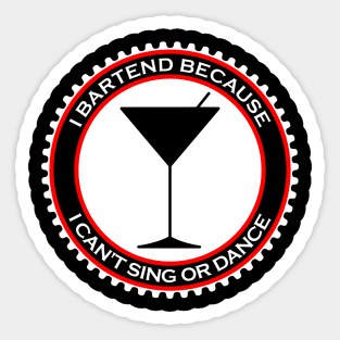 I Bartend Because I Can't Sing or Dance Sticker